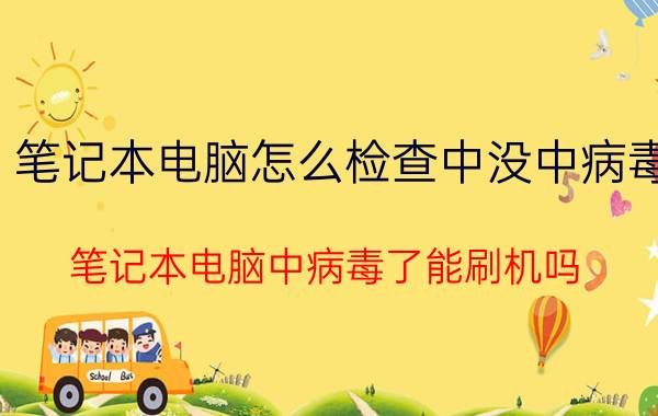 笔记本电脑怎么检查中没中病毒 笔记本电脑中病毒了能刷机吗?管用吗？